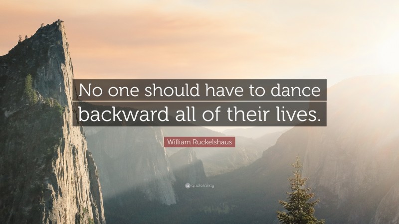 William Ruckelshaus Quote: “No one should have to dance backward all of their lives.”