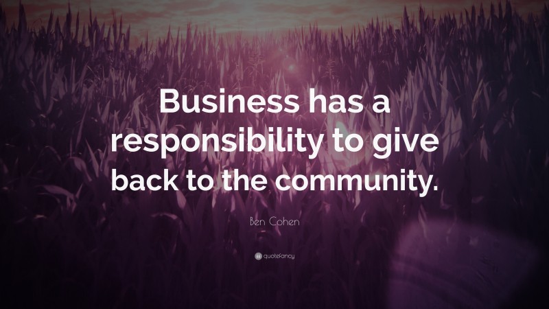 Ben Cohen Quote: “Business has a responsibility to give back to the community.”