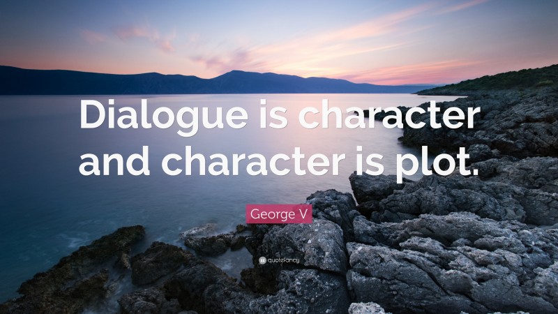 George V Quote: “Dialogue is character and character is plot.”