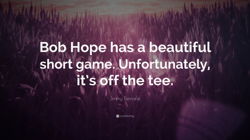 Jimmy Demaret Quote: “Bob Hope has a beautiful short game. Unfortunately, it’s off the tee.”