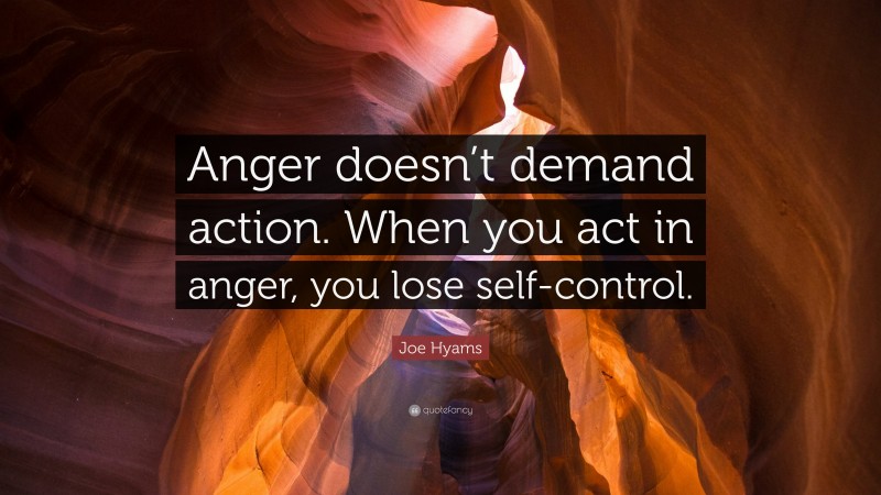 Joe Hyams Quote: “Anger doesn’t demand action. When you act in anger ...