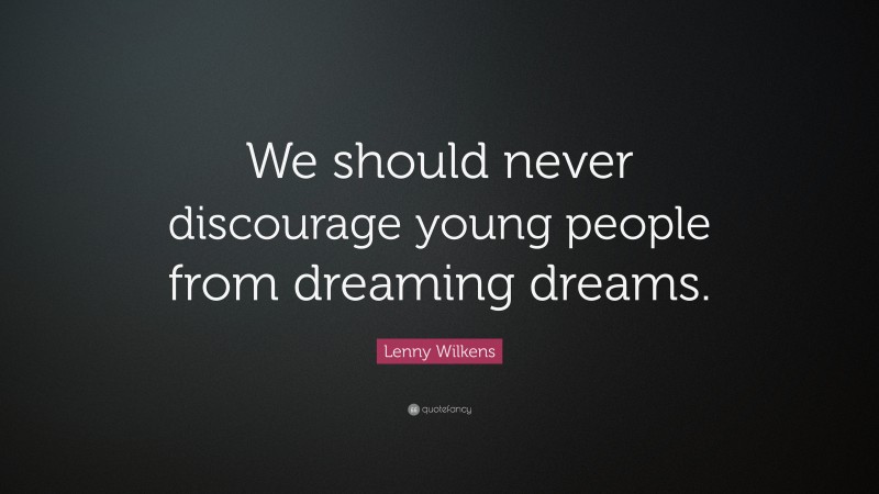 Lenny Wilkens Quote: “We should never discourage young people from dreaming dreams.”
