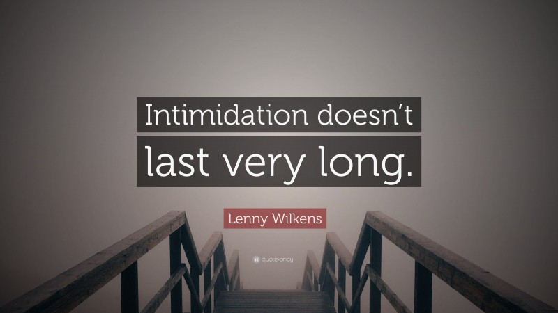 Lenny Wilkens Quote: “Intimidation doesn’t last very long.”