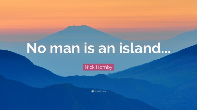 Nick Hornby Quote: “No man is an island...”