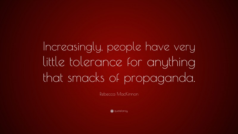 Rebecca MacKinnon Quote: “Increasingly, people have very little tolerance for anything that smacks of propaganda.”