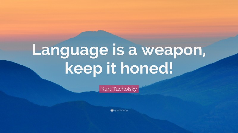 Kurt Tucholsky Quote: “Language is a weapon, keep it honed!”
