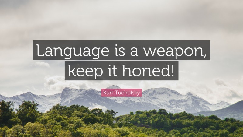 Kurt Tucholsky Quote: “Language is a weapon, keep it honed!”