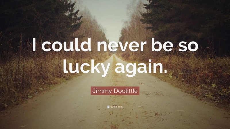 Jimmy Doolittle Quote: “I could never be so lucky again.”