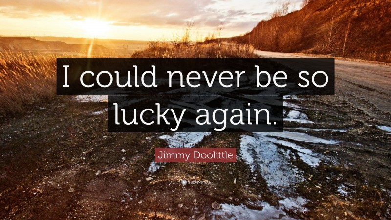 Jimmy Doolittle Quote: “I could never be so lucky again.”