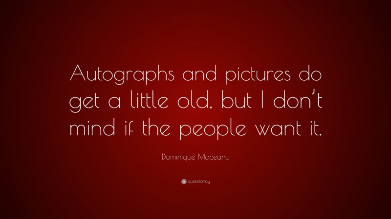 Dominique Moceanu Quote: “Autographs and pictures do get a little old, but I don’t mind if the people want it.”