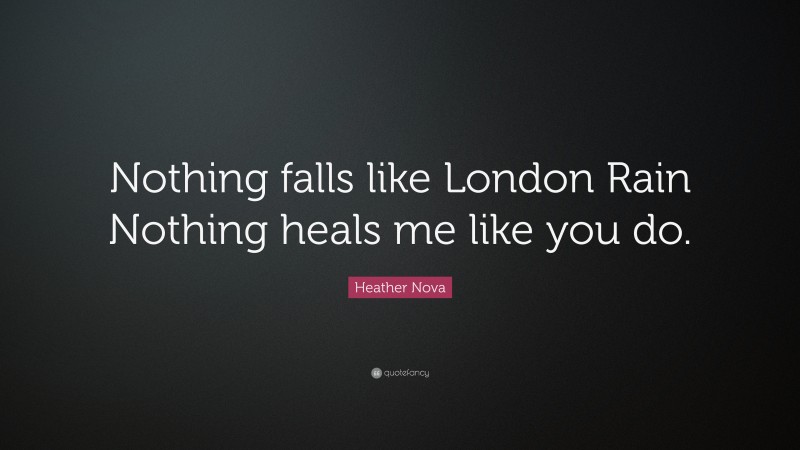 Heather Nova Quote: “Nothing falls like London Rain Nothing heals me like you do.”