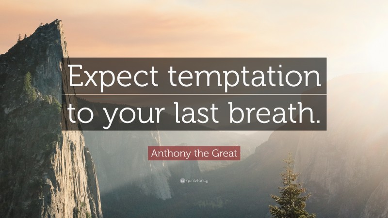 Anthony the Great Quote: “Expect temptation to your last breath.”