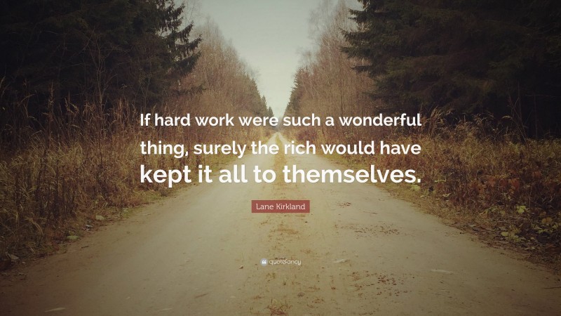 Lane Kirkland Quote: “If hard work were such a wonderful thing, surely the rich would have kept it all to themselves.”