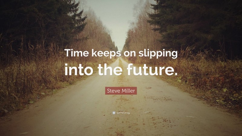 Steve Miller Quote: “Time keeps on slipping into the future.”