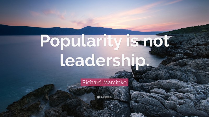 Richard Marcinko Quote: “Popularity is not leadership.”