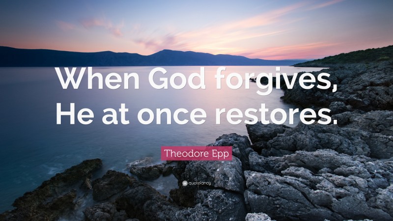 Theodore Epp Quote: “When God forgives, He at once restores.”