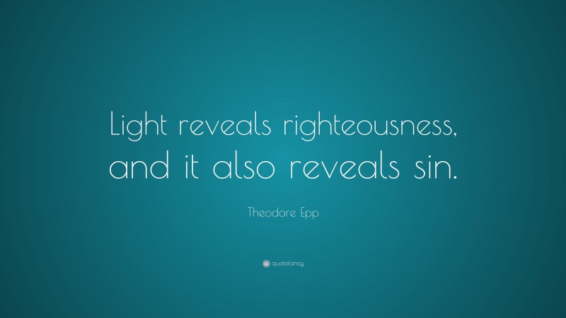 Theodore Epp Quote: “Light reveals righteousness, and it also reveals sin.”