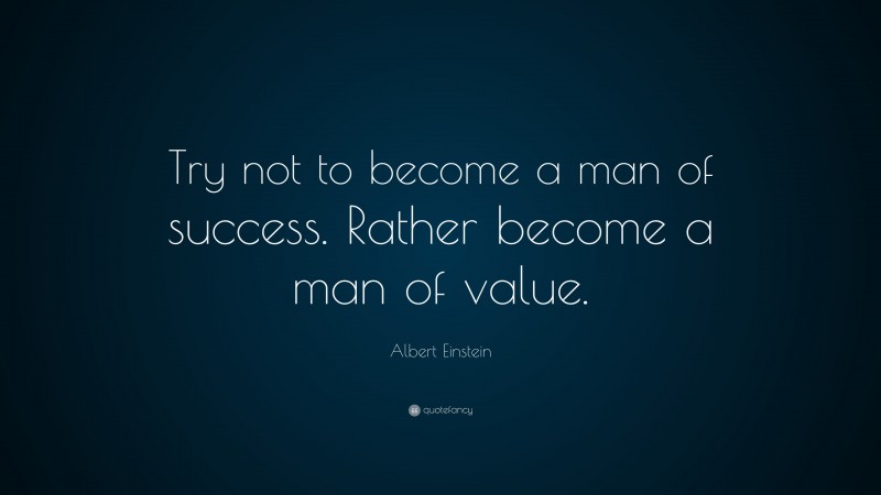 Albert Einstein Quote: “Try not to become a man of success. Rather become a man of value.”