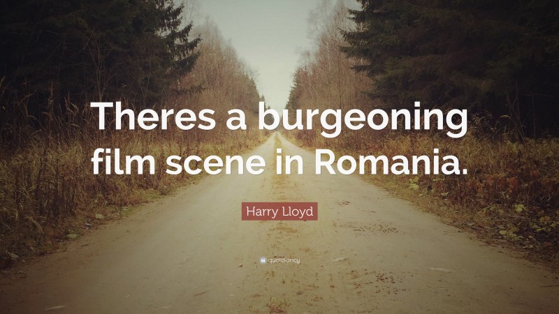 Harry Lloyd Quote: “Theres a burgeoning film scene in Romania.”