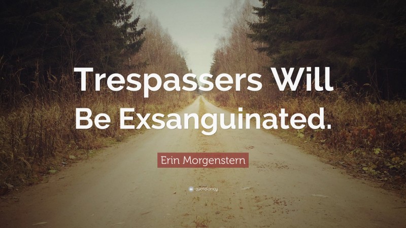 Erin Morgenstern Quote: “Trespassers Will Be Exsanguinated.”
