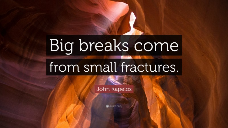 John Kapelos Quote: “Big breaks come from small fractures.”