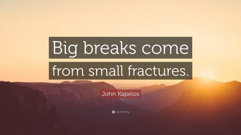 John Kapelos Quote: “Big breaks come from small fractures.”