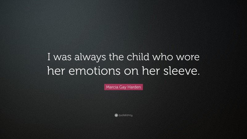 Marcia Gay Harden Quote: “I was always the child who wore her emotions on her sleeve.”