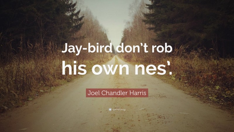 Joel Chandler Harris Quote: “Jay-bird don’t rob his own nes’.”