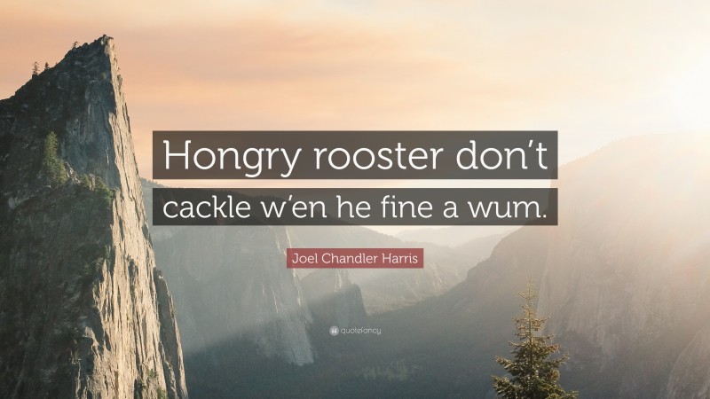 Joel Chandler Harris Quote: “Hongry rooster don’t cackle w’en he fine a wum.”