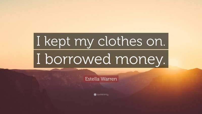Estella Warren Quote: “I kept my clothes on. I borrowed money.”