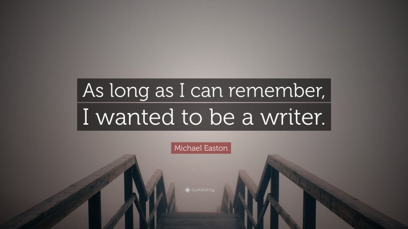 Michael Easton Quote: “As long as I can remember, I wanted to be a writer.”