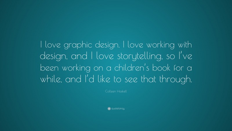 Colleen Haskell Quote: “I love graphic design. I love working with design, and I love storytelling, so I’ve been working on a children’s book for a while, and I’d like to see that through.”