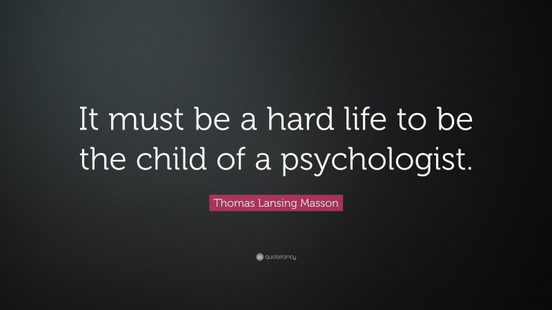 Thomas Lansing Masson Quote: “It must be a hard life to be the child of a psychologist.”