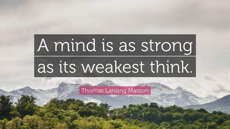 Thomas Lansing Masson Quote: “A mind is as strong as its weakest think.”