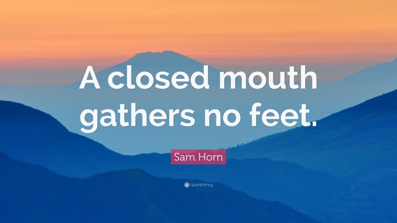 Sam Horn Quote: “A closed mouth gathers no feet.”