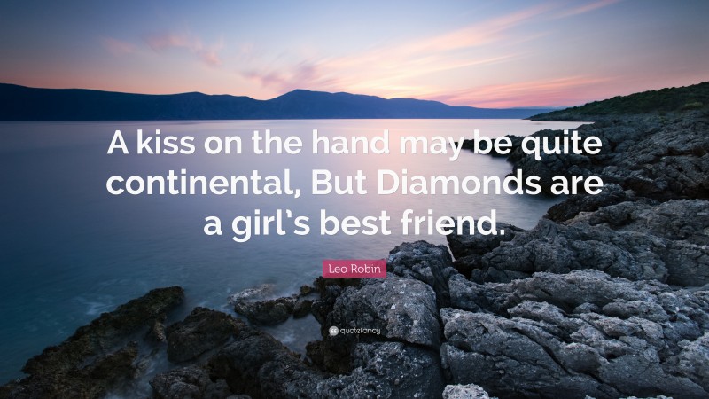 Leo Robin Quote: “A kiss on the hand may be quite continental, But Diamonds are a girl’s best friend.”