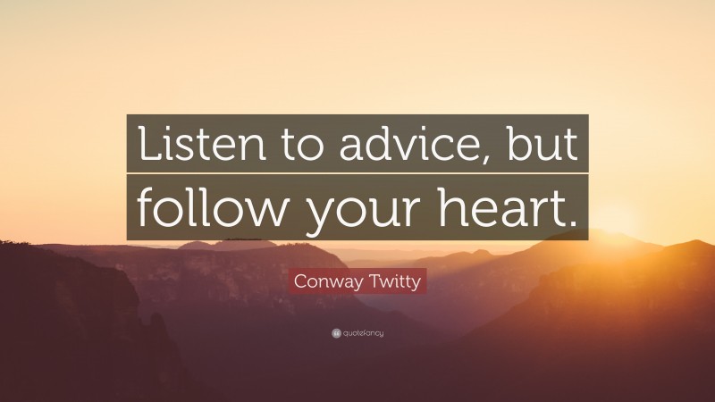Conway Twitty Quote: “Listen to advice, but follow your heart.”