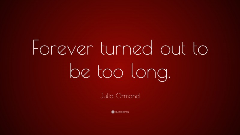 Julia Ormond Quote: “Forever turned out to be too long.”