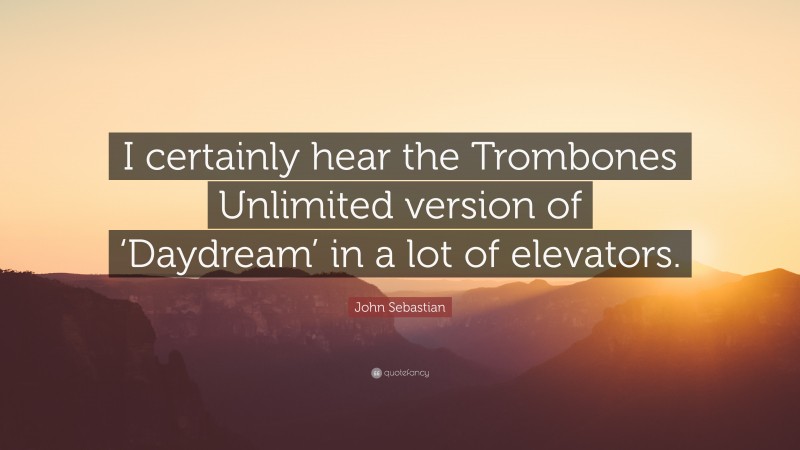 John Sebastian Quote: “I certainly hear the Trombones Unlimited version of ‘Daydream’ in a lot of elevators.”