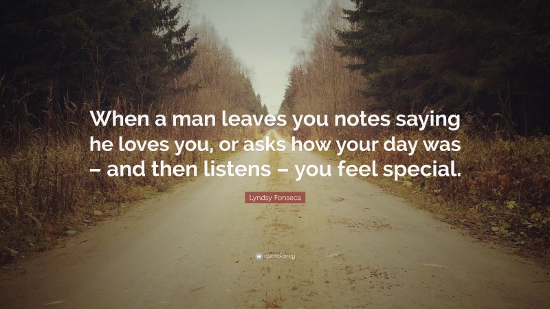 Lyndsy Fonseca Quote: “When a man leaves you notes saying he loves you, or asks how your day was – and then listens – you feel special.”