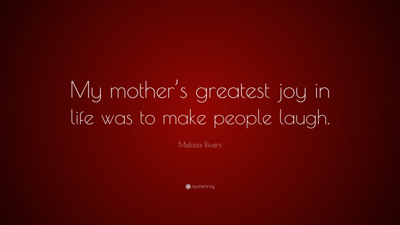 Melissa Rivers Quote: “My mother’s greatest joy in life was to make people laugh.”