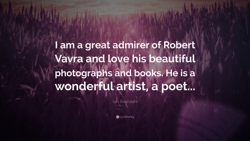 Leni Riefenstahl Quote: “I am a great admirer of Robert Vavra and love his beautiful photographs and books. He is a wonderful artist, a poet...”