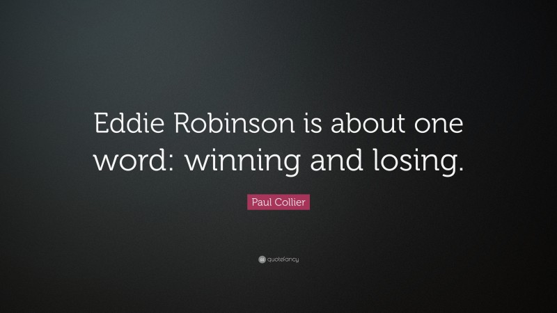 Paul Collier Quote: “Eddie Robinson is about one word: winning and losing.”