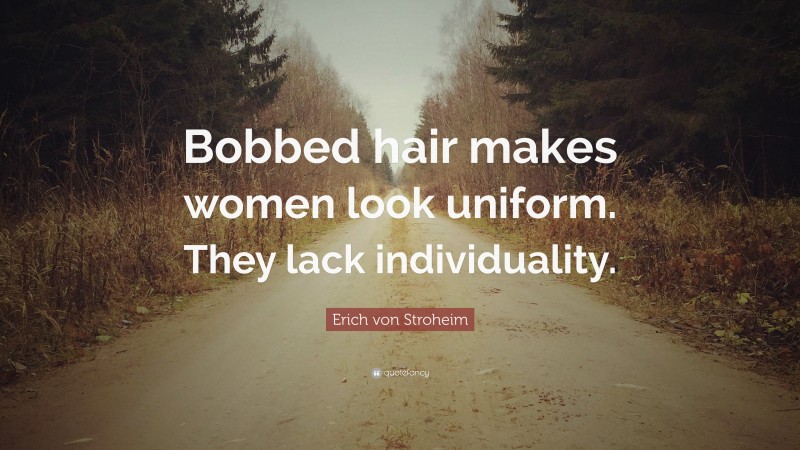 Erich von Stroheim Quote: “Bobbed hair makes women look uniform. They lack individuality.”