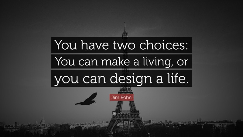 Jim Rohn Quote: “You have two choices: You can make a living, or you can design a life.”