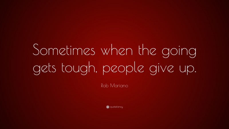 Rob Mariano Quote: “Sometimes when the going gets tough, people give up.”