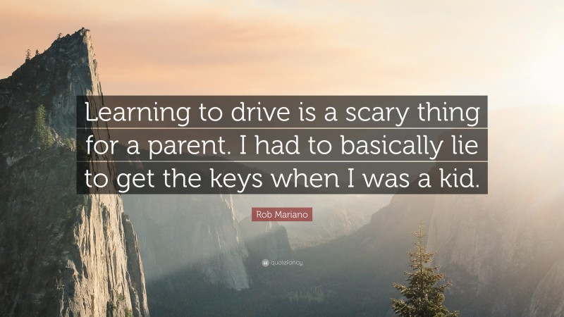 Rob Mariano Quote: “Learning to drive is a scary thing for a parent. I had to basically lie to get the keys when I was a kid.”