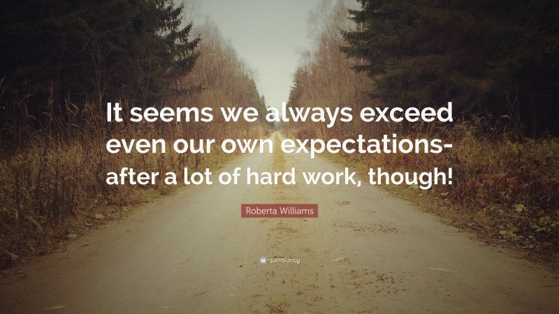 Roberta Williams Quote: “It seems we always exceed even our own expectations-after a lot of hard work, though!”