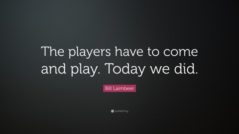 Bill Laimbeer Quote: “The players have to come and play. Today we did.”