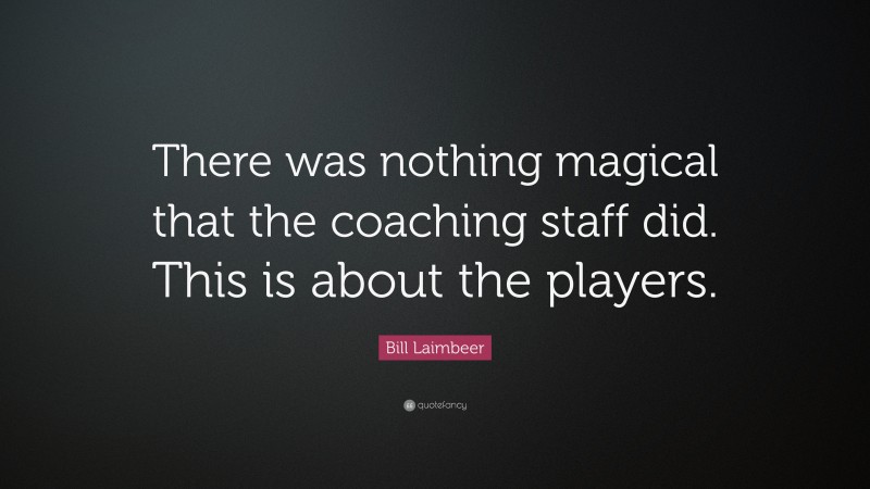 Bill Laimbeer Quote: “There was nothing magical that the coaching staff did. This is about the players.”